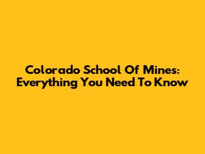 Colorado School Of Mines: Everything You Need To Know
