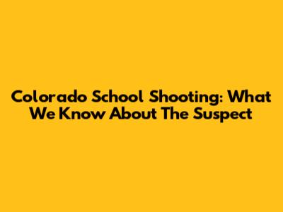 Colorado School Shooting: What We Know About The Suspect