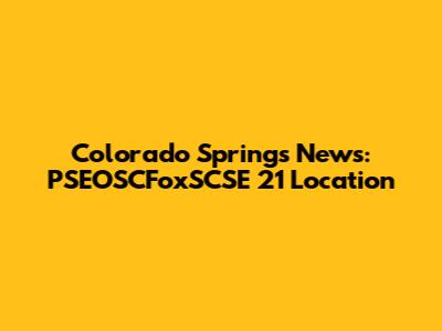 Colorado Springs News: PSEOSCFoxSCSE 21 Location