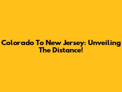 Colorado To New Jersey: Unveiling The Distance!