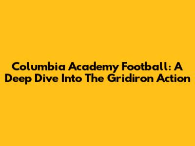 Columbia Academy Football: A Deep Dive Into The Gridiron Action