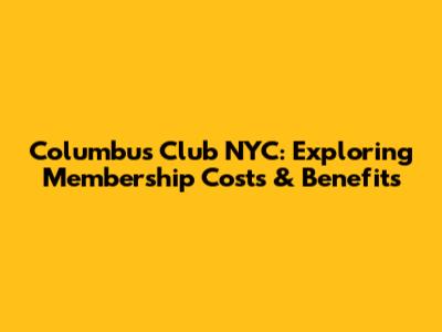 Columbus Club NYC: Exploring Membership Costs & Benefits