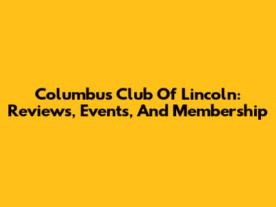 Columbus Club Of Lincoln: Reviews, Events, And Membership