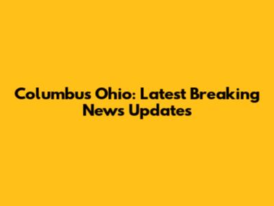 Columbus Ohio: Latest Breaking News Updates