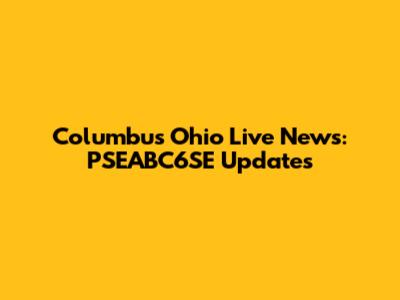 Columbus Ohio Live News: PSEABC6SE Updates