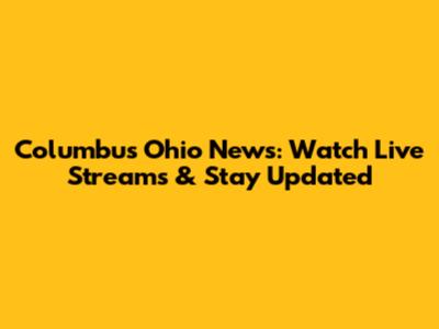 Columbus Ohio News: Watch Live Streams & Stay Updated