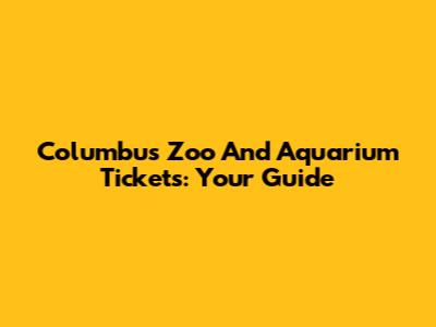 Columbus Zoo And Aquarium Tickets: Your Guide