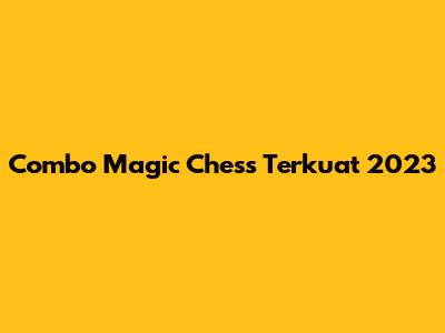 Combo Magic Chess Terkuat 2023