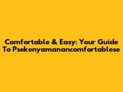 Comfortable & Easy: Your Guide To Psekenyamanancomfortablese