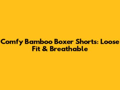 Comfy Bamboo Boxer Shorts: Loose Fit & Breathable