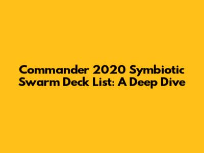 Commander 2020 Symbiotic Swarm Deck List: A Deep Dive