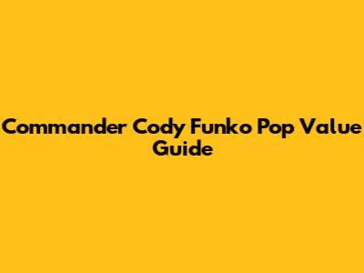 Commander Cody Funko Pop Value Guide