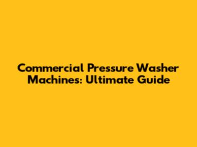 Commercial Pressure Washer Machines: Ultimate Guide