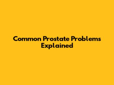 Common Prostate Problems Explained