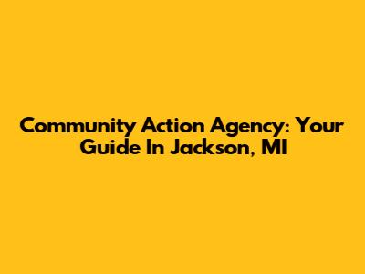 Community Action Agency: Your Guide In Jackson, MI