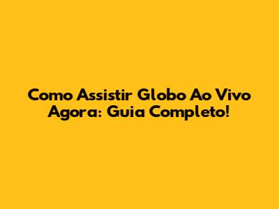 Como Assistir Globo Ao Vivo Agora: Guia Completo!