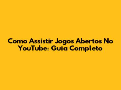 Como Assistir Jogos Abertos No YouTube: Guia Completo