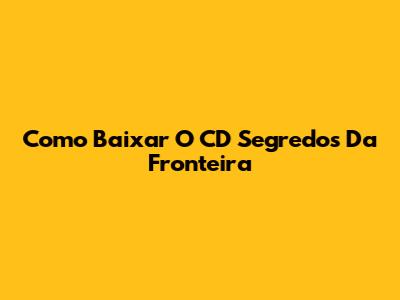 Como Baixar O CD Segredos Da Fronteira