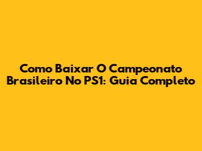 Como Baixar O Campeonato Brasileiro No PS1: Guia Completo