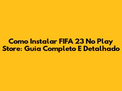 Como Instalar FIFA 23 No Play Store: Guia Completo E Detalhado