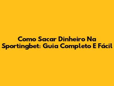 Como Sacar Dinheiro Na Sportingbet: Guia Completo E Fácil