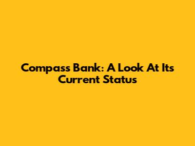 Compass Bank: A Look At Its Current Status