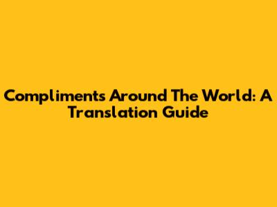Compliments Around The World: A Translation Guide