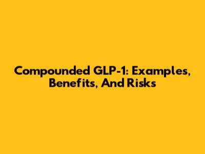 Compounded GLP-1: Examples, Benefits, And Risks