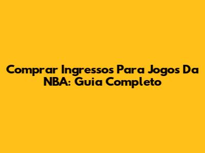 Comprar Ingressos Para Jogos Da NBA: Guia Completo