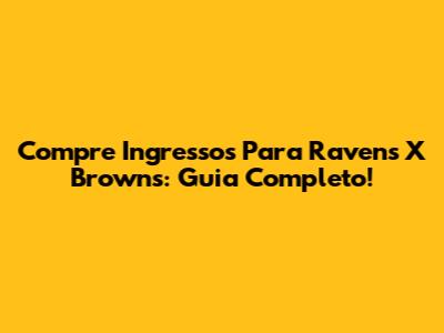 Compre Ingressos Para Ravens X Browns: Guia Completo!