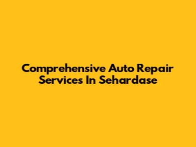 Comprehensive Auto Repair Services In Sehardase