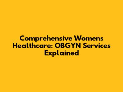 Comprehensive Women's Healthcare: OBGYN Services Explained