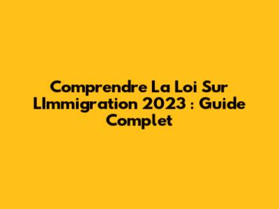 Comprendre La Loi Sur L'Immigration 2023 : Guide Complet