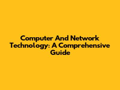 Computer And Network Technology: A Comprehensive Guide