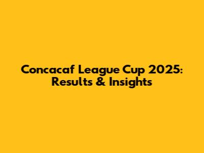 Concacaf League Cup 2025: Results & Insights