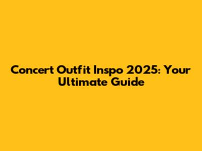 Concert Outfit Inspo 2025: Your Ultimate Guide