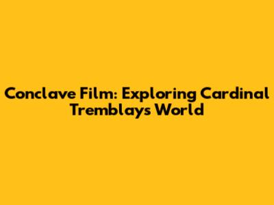 Conclave Film: Exploring Cardinal Tremblay's World