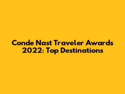 Conde Nast Traveler Awards 2022: Top Destinations