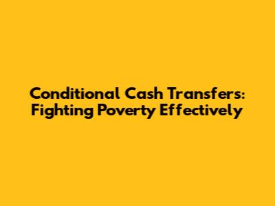Conditional Cash Transfers: Fighting Poverty Effectively