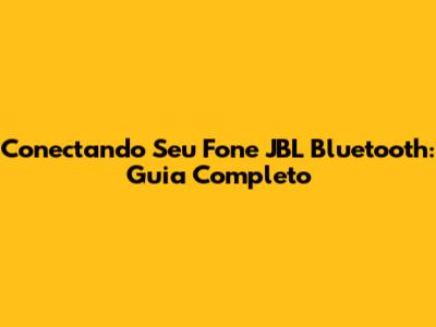 Conectando Seu Fone JBL Bluetooth: Guia Completo