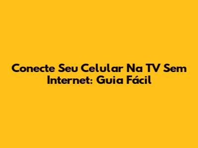 Conecte Seu Celular Na TV Sem Internet: Guia Fácil