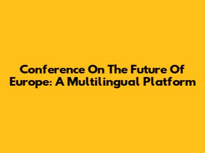 Conference On The Future Of Europe: A Multilingual Platform