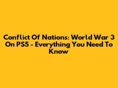 Conflict Of Nations: World War 3 On PS5 - Everything You Need To Know