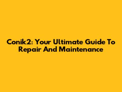 Conik2: Your Ultimate Guide To Repair And Maintenance