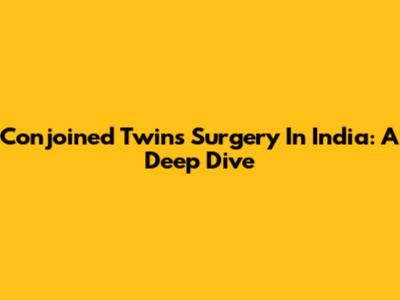 Conjoined Twins Surgery In India: A Deep Dive