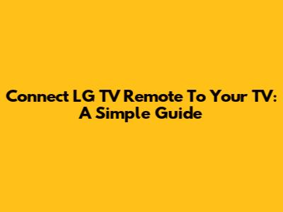 Connect LG TV Remote To Your TV: A Simple Guide
