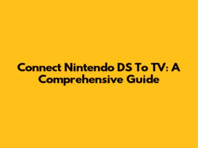 Connect Nintendo DS To TV: A Comprehensive Guide