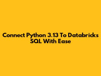 Connect Python 3.13 To Databricks SQL With Ease