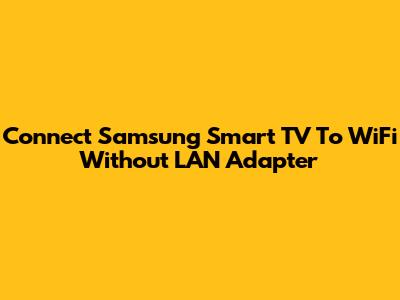 Connect Samsung Smart TV To WiFi Without LAN Adapter