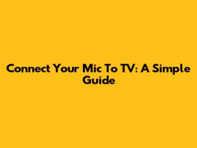 Connect Your Mic To TV: A Simple Guide